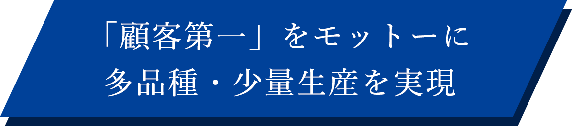 「顧客第一」をモットーに多品種・少量生産を実現